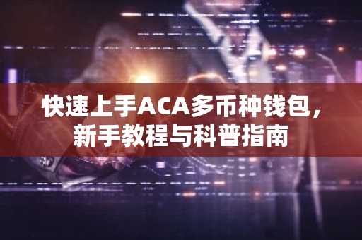 快速上手ACA多币种钱包，新手教程与科普指南
