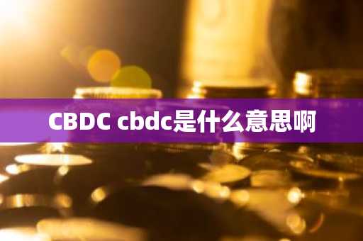 CBDC cbdc是什么意思啊