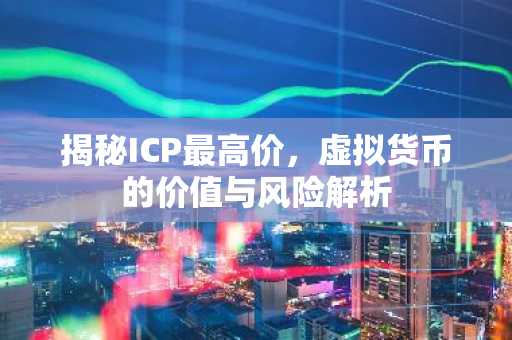 揭秘ICP最高价，虚拟货币的价值与风险解析