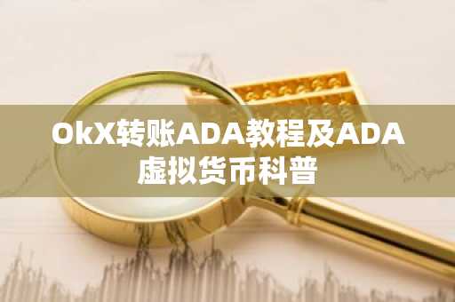 OkX转账ADA教程及ADA虚拟货币科普