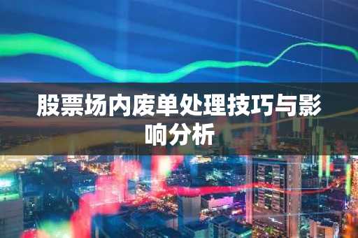 股票场内废单处理技巧与影响分析