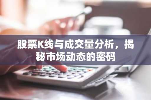 股票K线与成交量分析，揭秘市场动态的密码