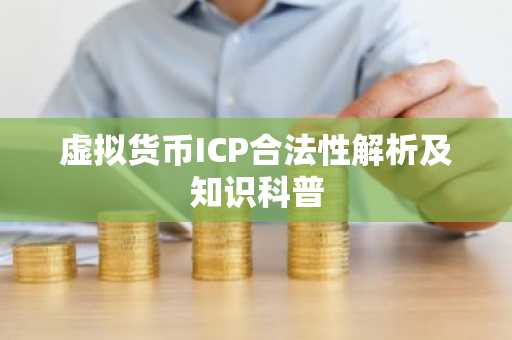 虚拟货币ICP合法性解析及知识科普