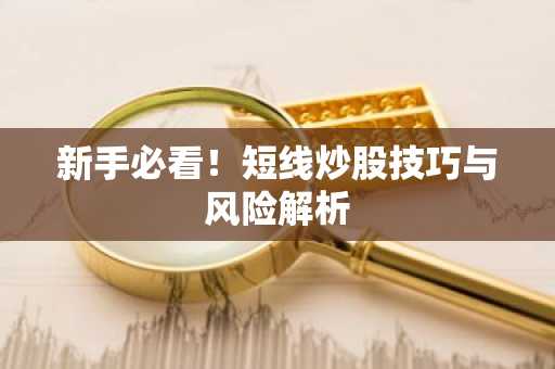 新手必看！短线炒股技巧与风险解析
