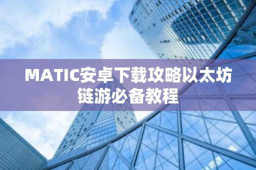 MATIC安卓下载攻略以太坊链游必备教程