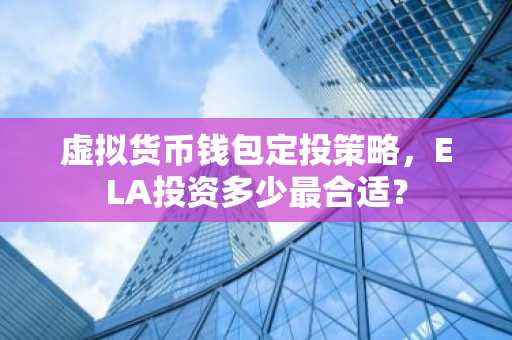 虚拟货币钱包定投策略，ELA投资多少最合适？
