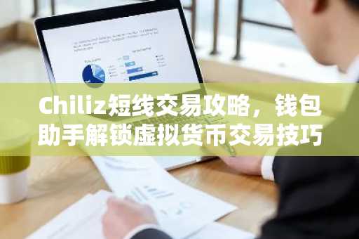 Chiliz短线交易攻略，钱包助手解锁虚拟货币交易技巧