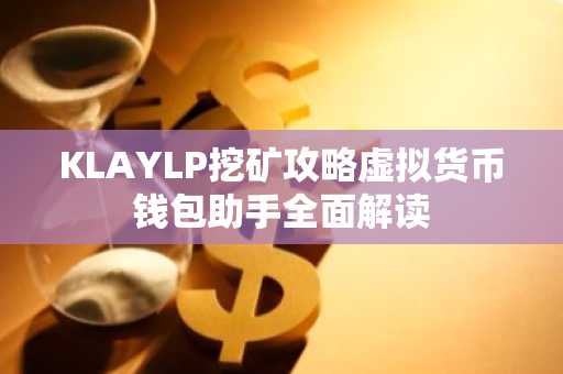 KLAYLP挖矿攻略虚拟货币钱包助手全面解读