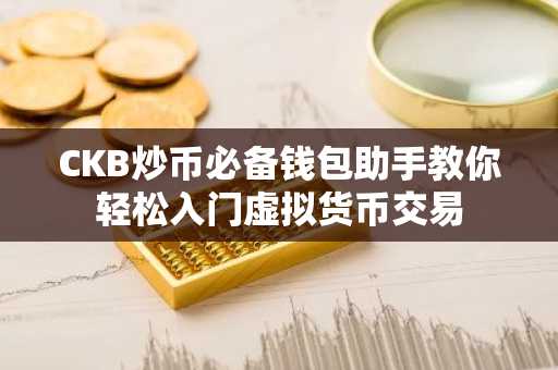 CKB炒币必备钱包助手教你轻松入门虚拟货币交易