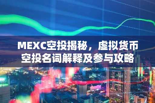 MEXC空投揭秘，虚拟货币空投名词解释及参与攻略