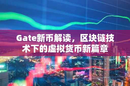 Gate新币解读，区块链技术下的虚拟货币新篇章