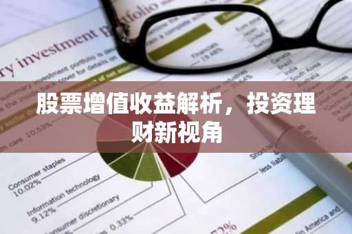 股票增值收益解析，投资理财新视角