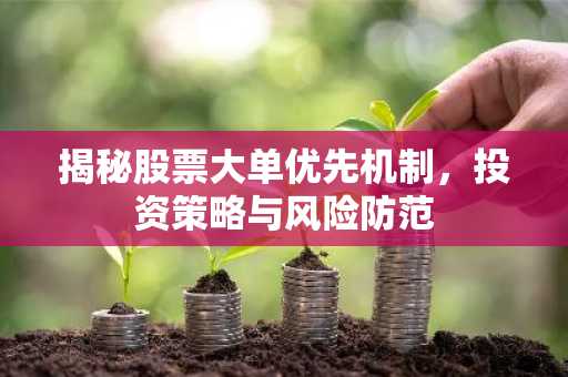 揭秘股票大单优先机制，投资策略与风险防范