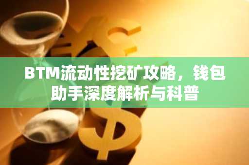 BTM流动性挖矿攻略，钱包助手深度解析与科普