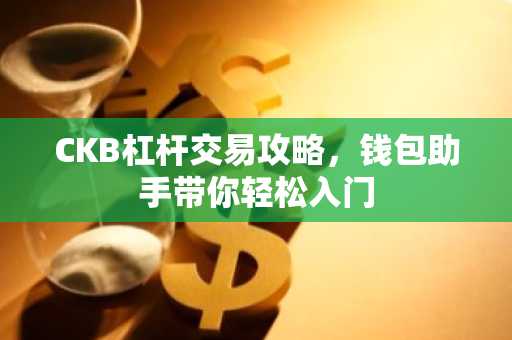 CKB杠杆交易攻略，钱包助手带你轻松入门