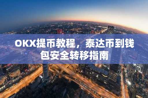 OKX提币教程，泰达币到钱包安全转移指南