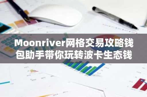 Moonriver网格交易攻略钱包助手带你玩转波卡生态钱包