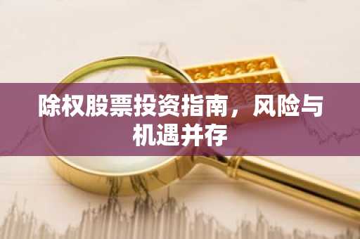 除权股票投资指南，风险与机遇并存