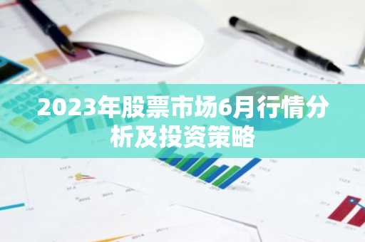 2023年股票市场6月行情分析及投资策略