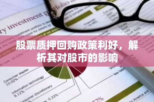 股票质押回购政策利好，解析其对股市的影响