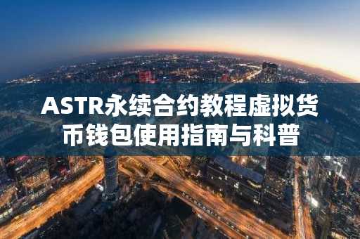 ASTR永续合约教程虚拟货币钱包使用指南与科普