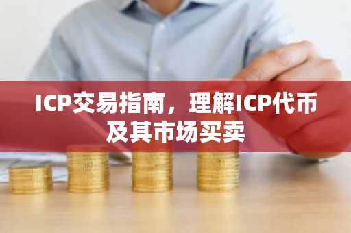 ICP交易指南，理解ICP代币及其市场买卖