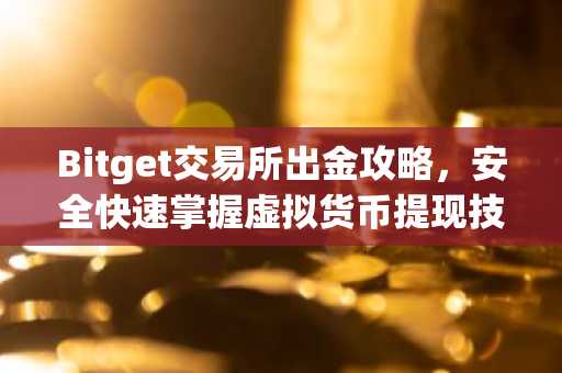 Bitget交易所出金攻略，安全快速掌握虚拟货币提现技巧