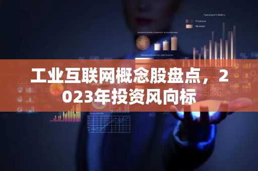 工业互联网概念股盘点，2023年投资风向标