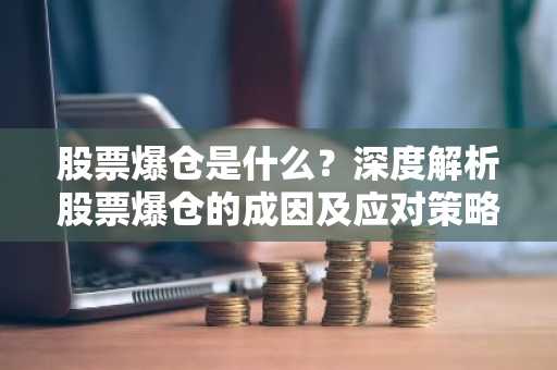 股票爆仓是什么？深度解析股票爆仓的成因及应对策略