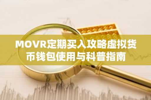 MOVR定期买入攻略虚拟货币钱包使用与科普指南