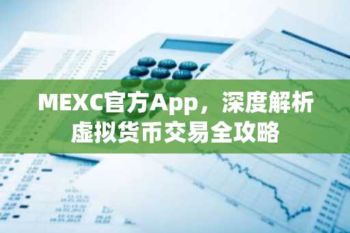 MEXC官方App，深度解析虚拟货币交易全攻略