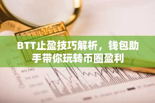BTT止盈技巧解析，钱包助手带你玩转币圈盈利