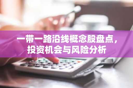 一带一路沿线概念股盘点，投资机会与风险分析