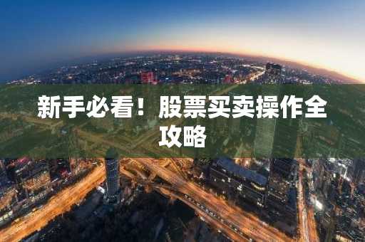 新手必看！股票买卖操作全攻略