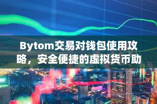 Bytom交易对钱包使用攻略，安全便捷的虚拟货币助手