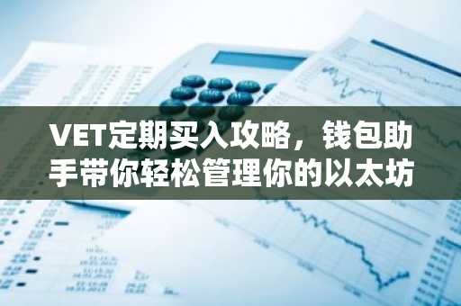 VET定期买入攻略，钱包助手带你轻松管理你的以太坊钱包