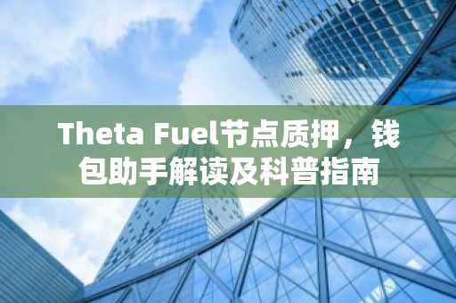 Theta Fuel节点质押，钱包助手解读及科普指南