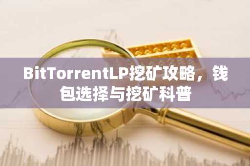 BitTorrentLP挖矿攻略，钱包选择与挖矿科普
