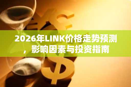2026年LINK价格走势预测，影响因素与投资指南