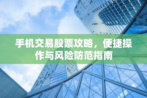 手机交易股票攻略，便捷操作与风险防范指南