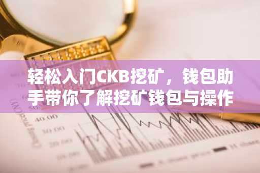 轻松入门CKB挖矿，钱包助手带你了解挖矿钱包与操作步骤