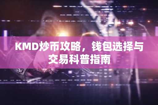 KMD炒币攻略，钱包选择与交易科普指南