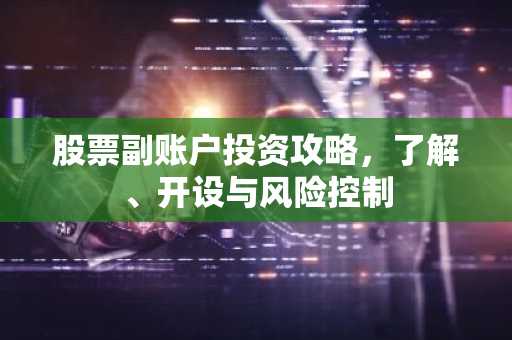 股票副账户投资攻略，了解、开设与风险控制