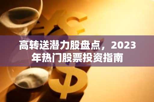 高转送潜力股盘点，2023年热门股票投资指南