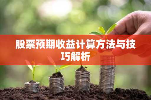 股票预期收益计算方法与技巧解析