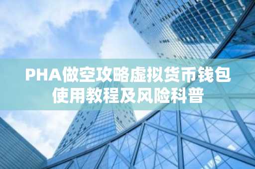 PHA做空攻略虚拟货币钱包使用教程及风险科普