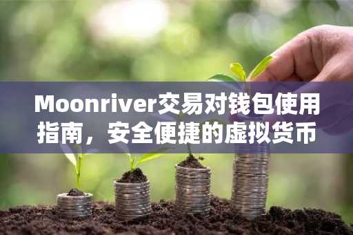Moonriver交易对钱包使用指南，安全便捷的虚拟货币管理
