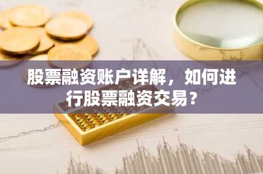 股票融资账户详解，如何进行股票融资交易？