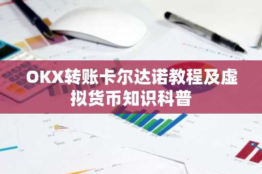 OKX转账卡尔达诺教程及虚拟货币知识科普