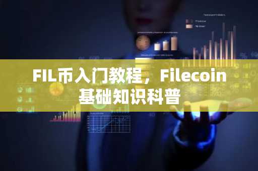 FIL币入门教程，Filecoin基础知识科普